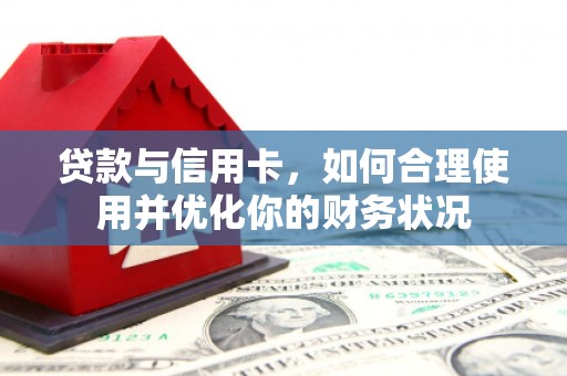 湟源贷款与信用卡，如何合理使用并优化你的财务状况