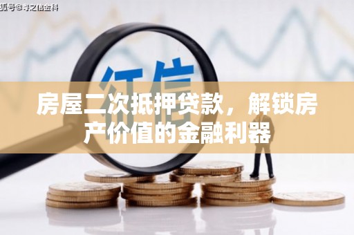 六合房屋二次抵押贷款，解锁房产价值的金融利器