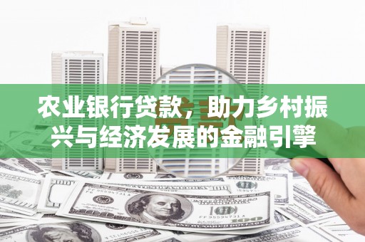 猇亭农业银行贷款，助力乡村振兴与经济发展的金融引擎