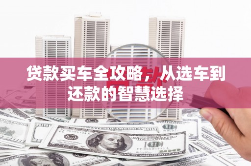麻江贷款买车全攻略，从选车到还款的智慧选择