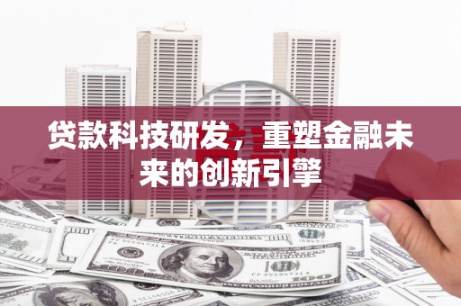 四子王旗贷款科技研发，重塑金融未来的创新引擎