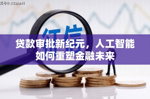 靖州贷款审批新纪元，人工智能如何重塑金融未来