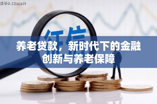 中方养老贷款，新时代下的金融创新与养老保障