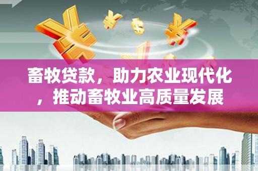 罗山畜牧贷款，助力农业现代化，推动畜牧业高质量发展