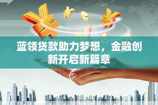 东宝蓝领贷款助力梦想，金融创新开启新篇章