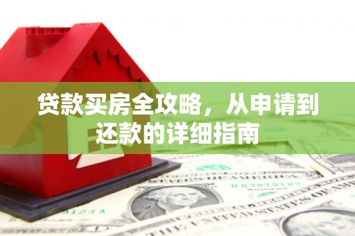 隆尧贷款买房全攻略，从申请到还款的详细指南