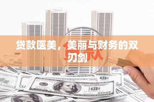 唐县贷款医美，美丽与财务的双刃剑