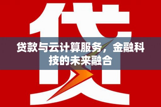 端州贷款与云计算服务，金融科技的未来融合