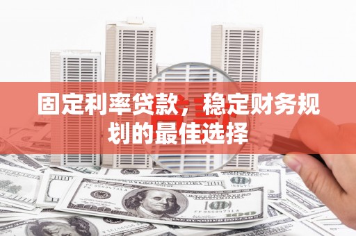 洋山固定利率贷款，稳定财务规划的最佳选择