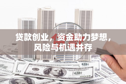 惠安贷款创业，资金助力梦想，风险与机遇并存