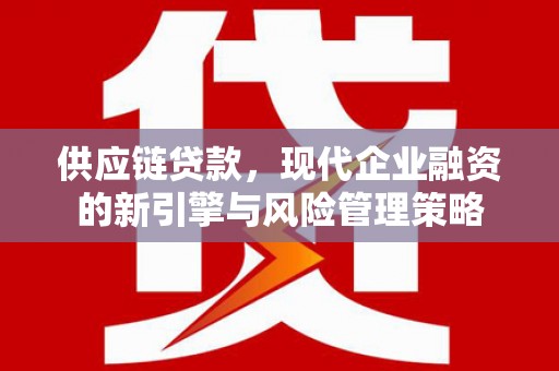 花山供应链贷款，现代企业融资的新引擎与风险管理策略