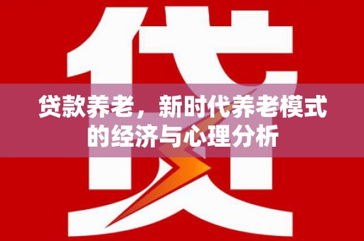 士林贷款养老，新时代养老模式的经济与心理分析