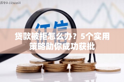 新营贷款被拒怎么办？5个实用策略助你成功获批