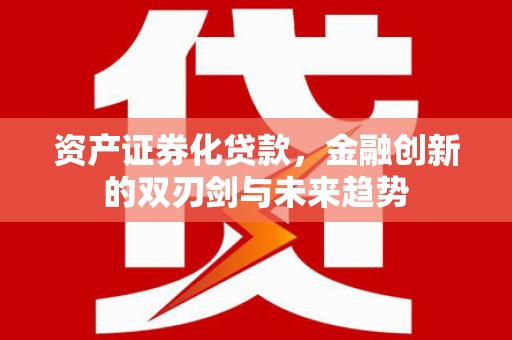 泰顺资产证券化贷款，金融创新的双刃剑与未来趋势