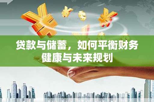 晋江贷款与储蓄，如何平衡财务健康与未来规划