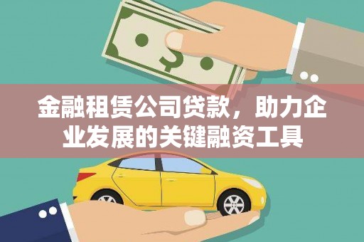 惠济金融租赁公司贷款，助力企业发展的关键融资工具