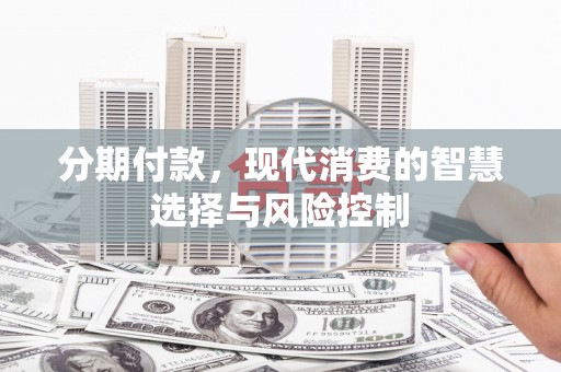 成华分期付款，现代消费的智慧选择与风险控制