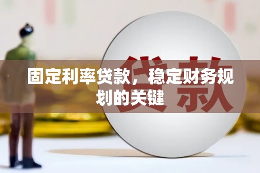 玛纳斯固定利率贷款，稳定财务规划的关键