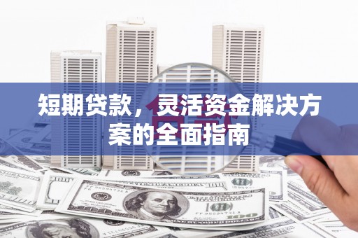 安福短期贷款，灵活资金解决方案的全面指南