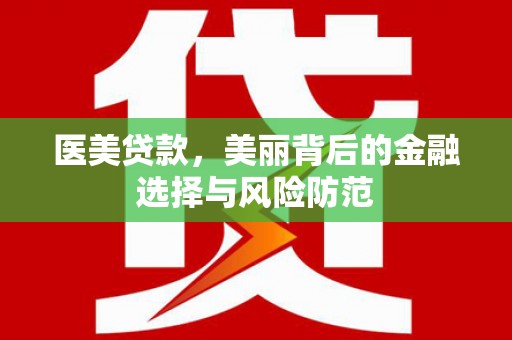 城厢医美贷款，美丽背后的金融选择与风险防范