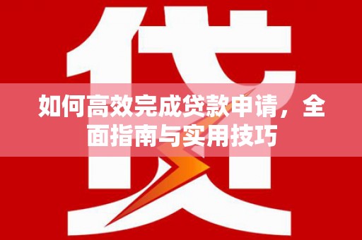 峨边如何高效完成贷款申请，全面指南与实用技巧