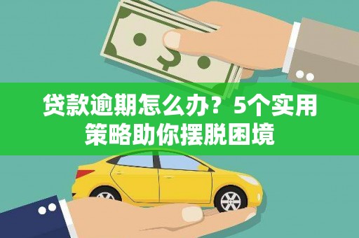 阿巴嘎旗贷款逾期怎么办？5个实用策略助你摆脱困境