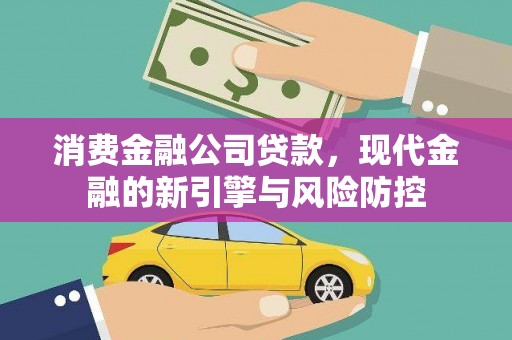 正蓝旗消费金融公司贷款，现代金融的新引擎与风险防控