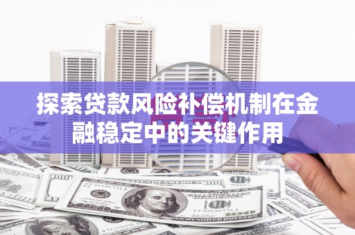 通川探索贷款风险补偿机制在金融稳定中的关键作用