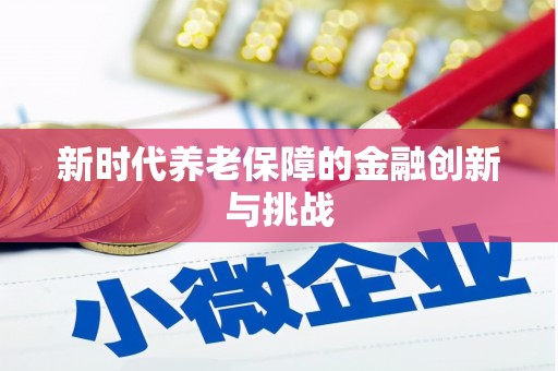 吉水新时代养老保障的金融创新与挑战