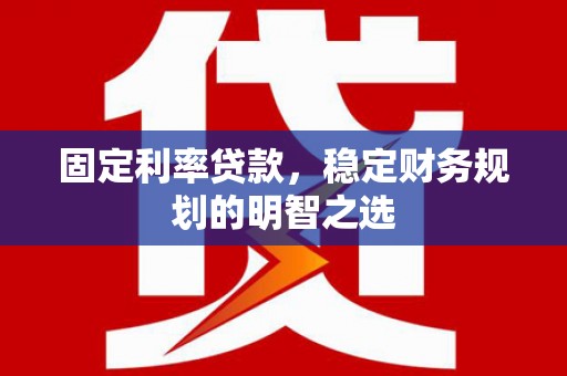 马尔康固定利率贷款，稳定财务规划的明智之选