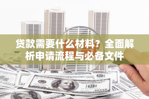 永清贷款需要什么材料？全面解析申请流程与必备文件
