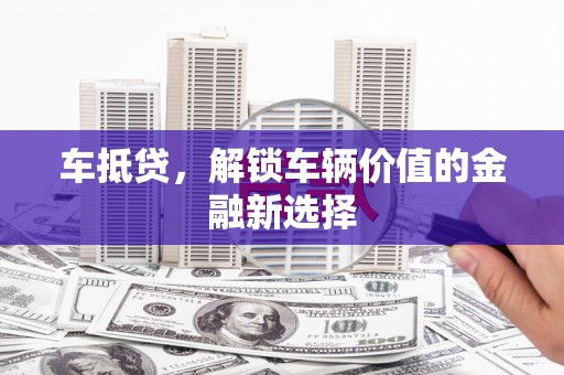 临西车抵贷，解锁车辆价值的金融新选择