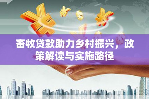 嵊州畜牧贷款助力乡村振兴，政策解读与实施路径