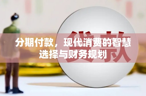 柳南分期付款，现代消费的智慧选择与财务规划