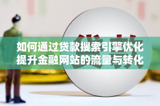 大丰如何通过贷款搜索引擎优化提升金融网站的流量与转化率