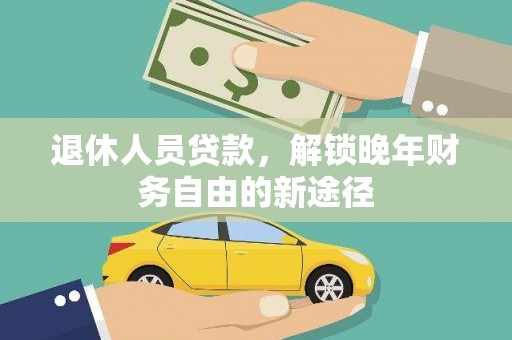 萍乡退休人员贷款，解锁晚年财务自由的新途径