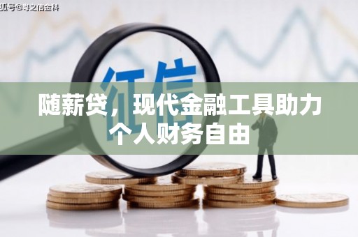 开江随薪贷，现代金融工具助力个人财务自由