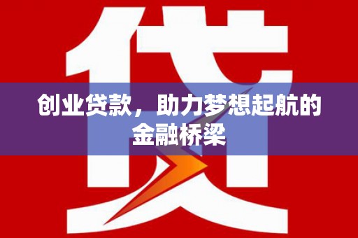 福州创业贷款，助力梦想起航的金融桥梁