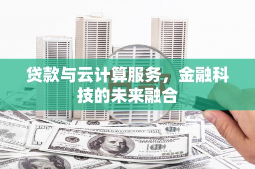 漳州贷款与云计算服务，金融科技的未来融合