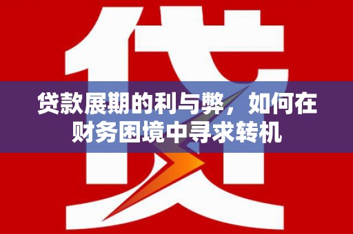 越秀贷款展期的利与弊，如何在财务困境中寻求转机