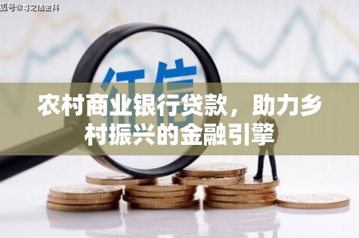 裕华农村商业银行贷款，助力乡村振兴的金融引擎