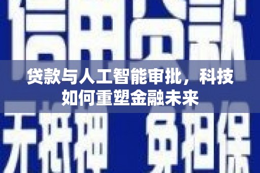 弥陀贷款与人工智能审批，科技如何重塑金融未来