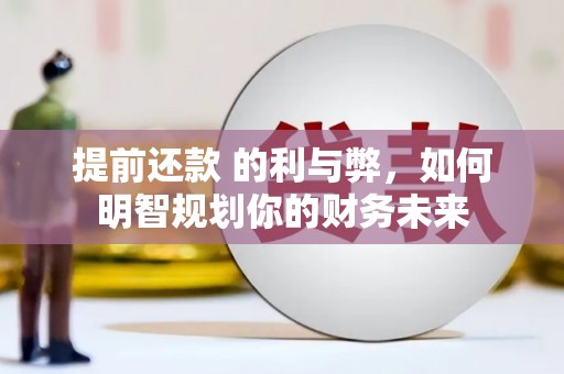 汉中提前还款 的利与弊，如何明智规划你的财务未来