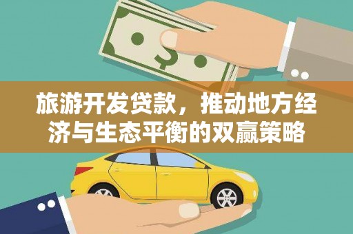 全州旅游开发贷款，推动地方经济与生态平衡的双赢策略