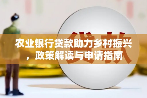 沁县农业银行贷款助力乡村振兴，政策解读与申请指南