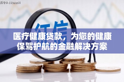 施甸医疗健康贷款，为您的健康保驾护航的金融解决方案