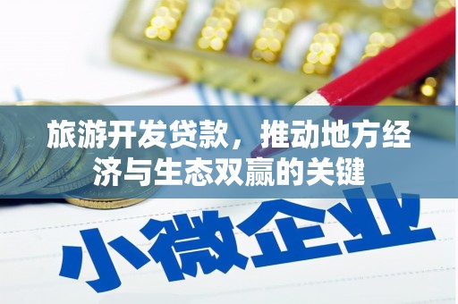 龙江旅游开发贷款，推动地方经济与生态双赢的关键