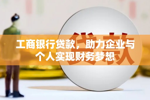 七里河工商银行贷款，助力企业与个人实现财务梦想