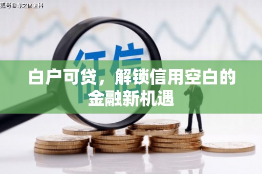 两当白户可贷，解锁信用空白的金融新机遇