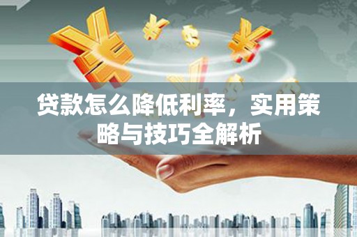 高邮贷款怎么降低利率，实用策略与技巧全解析